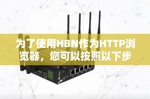为了使用HBN作为HTTP浏览器，您可以按照以下步骤进行
