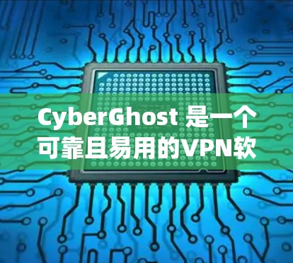 CyberGhost 是一个可靠且易用的VPN软件,其使用体验可以从以下几个方面进行总结