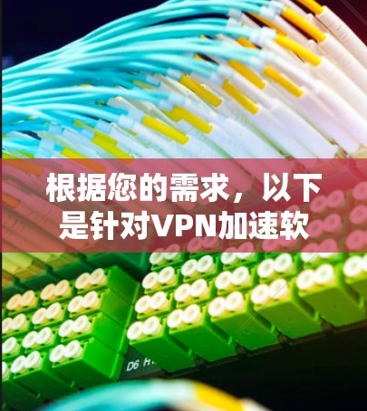 根据您的需求，以下是针对VPN加速软件的选择建议，涵盖了安全、兼容性和适用场景