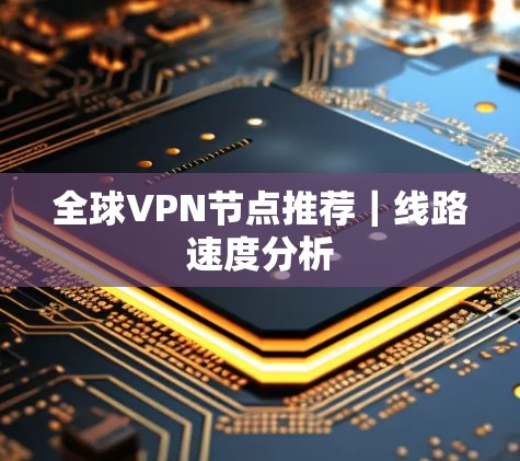 全球VPN节点推荐|线路速度分析
