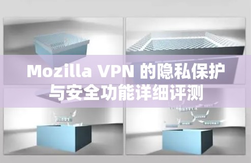 Mozilla VPN 的隐私保护与安全功能详细评测