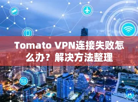 Tomato VPN连接失败怎么办?解决方法整理