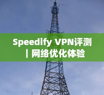 Speedify VPN评测|网络优化体验