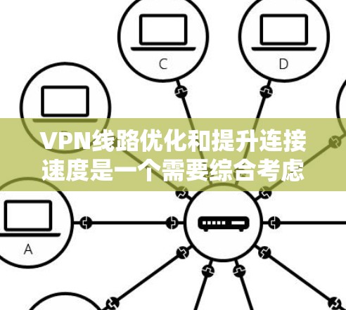 VPN线路优化和提升连接速度是一个需要综合考虑的因素,包括物理距离、带宽、网络稳定性等因素。以下是一些提升VPN连接速度的技巧