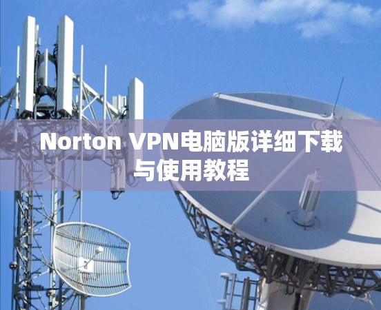 Norton VPN电脑版详细下载与使用教程 Norton VPN电脑版详细下载与使用教程