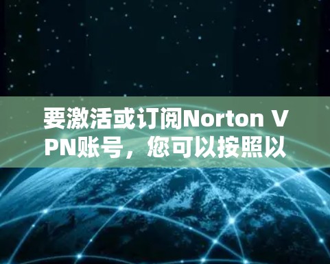 要激活或订阅Norton VPN账号,您可以按照以下步骤操作