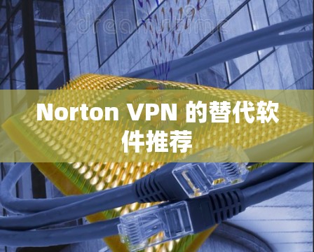 Norton VPN 的替代软件推荐