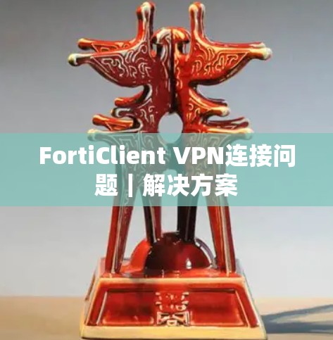FortiClient VPN连接问题｜解决方案