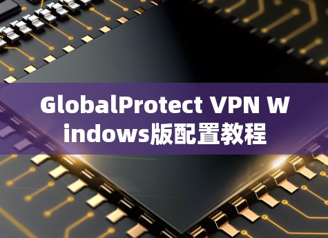 GlobalProtect VPN Windows版配置教程