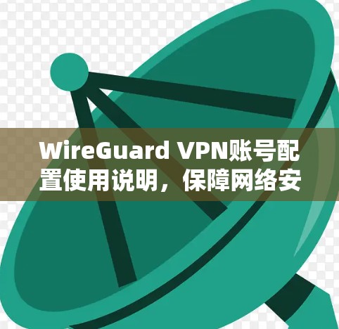 WireGuard VPN账号配置使用说明,保障网络安全,提供高级权限配置