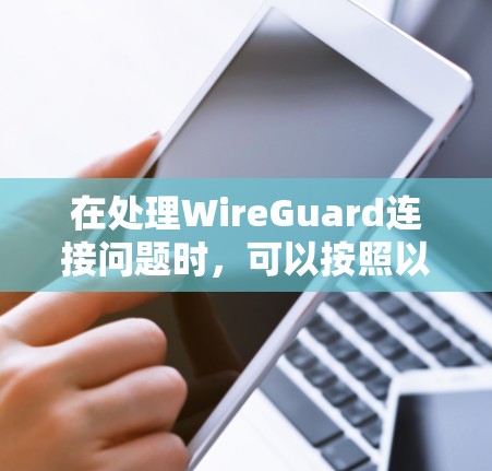 在处理WireGuard连接问题时,可以按照以下步骤进行故障排查和解决