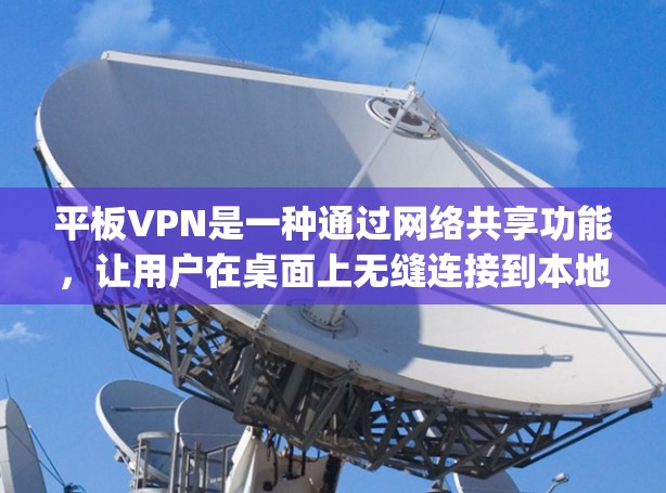 平板VPN是一种通过网络共享功能,让用户在桌面上无缝连接到本地计算机的工具。以下是一步-by-step的使用步骤