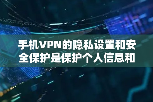 手机VPN的隐私设置和安全保护是保护个人信息和数据的关键。以下是一些常见的方法和步骤,帮助你更好地设置和保护你的VPN体验