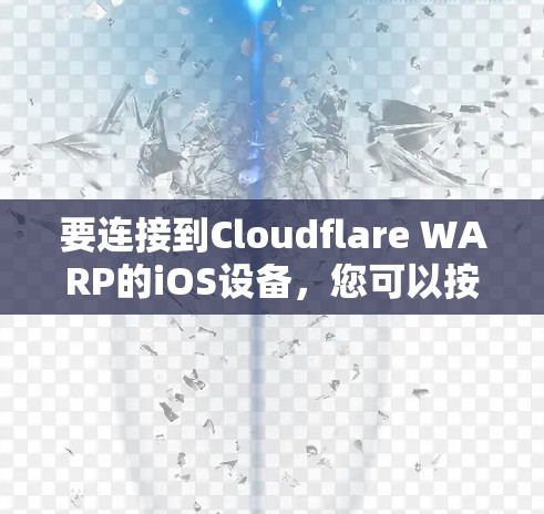 要连接到Cloudflare WARP的iOS设备,您可以按照以下步骤进行