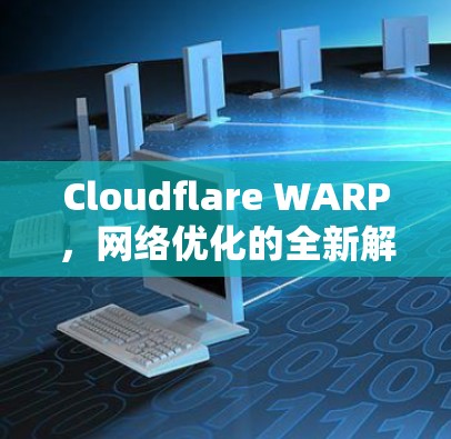 Cloudflare WARP,网络优化的全新解决方案,降延迟,让网络更高效