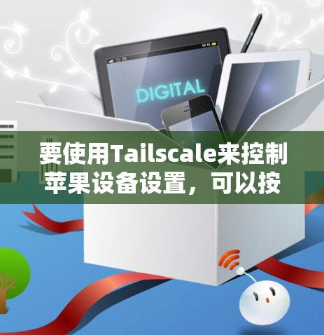 要使用Tailscale来控制苹果设备设置,可以按照以下步骤进行