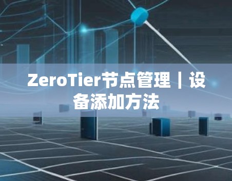 ZeroTier节点管理|设备添加方法