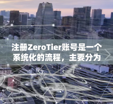 注册ZeroTier账号是一个系统化的流程，主要分为以下几个步骤