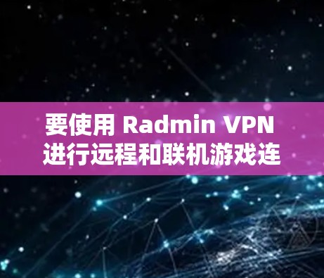 要使用 Radmin VPN 进行远程和联机游戏连接,可以按照以下步骤进行