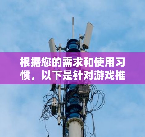根据您的需求和使用习惯,以下是针对游戏推荐的VPN服务