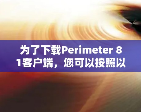 为了下载Perimeter 81客户端,您可以按照以下步骤进行
