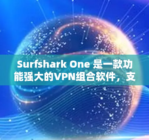 Surfshark One 是一款功能强大的VPN组合软件,支持同时连接多个设备和服务。以下是对它的详细评测