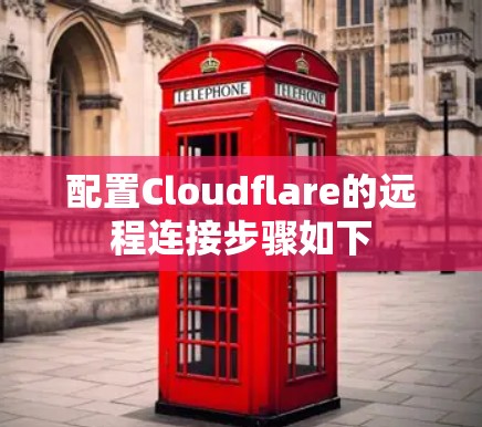 配置Cloudflare的远程连接步骤如下