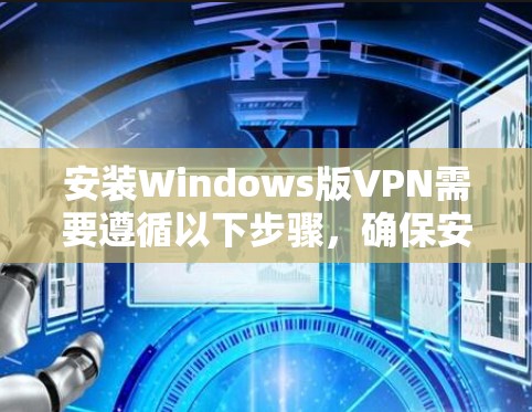 安装Windows版VPN需要遵循以下步骤，确保安全可靠
