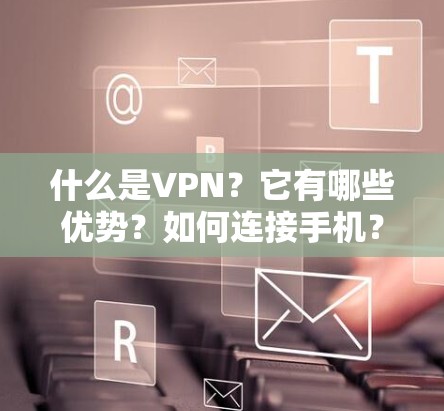 什么是VPN?它有哪些优势?如何连接手机?以及注意事项?
