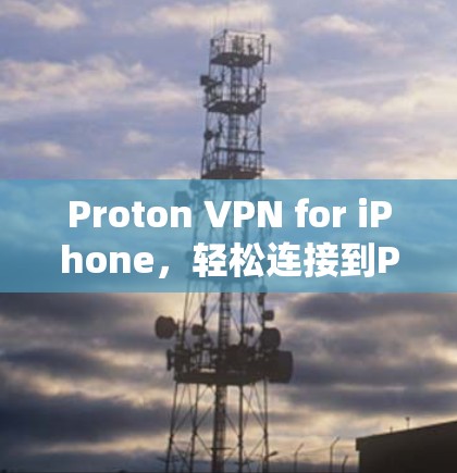 Proton VPN for iPhone,轻松连接到Proton VPN的教程 Proton VPN for iPhone,轻松连接到Proton VPN的教程