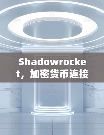 Shadowrocket,加密货币连接世界的未来