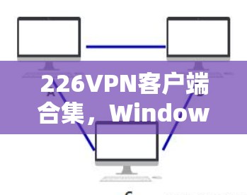 226VPN客户端合集,Windows、安卓、苹果全集