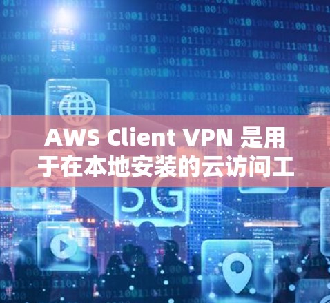 AWS Client VPN 是用于在本地安装的云访问工具,提供了加密、数据加密和流量限制等安全功能。以下是 AWS Client VPN 在云端访问分析方面的详细分析