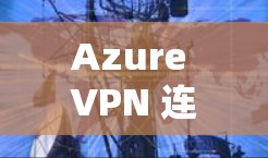 Azure VPN 连接异常的问题通常涉及多个方面，包括服务器重启、网络连接异常、配置错误等。为了解决这个问题，可以按照以下步骤进行排查和解决