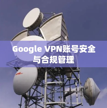 Google VPN账号安全与合规管理
