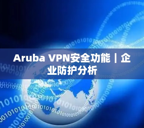 Aruba VPN安全功能｜企业防护分析