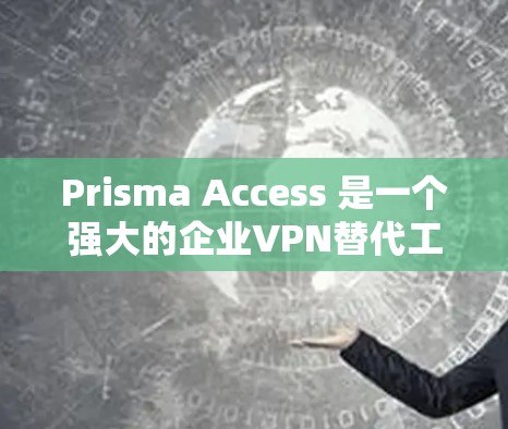Prisma Access 是一个强大的企业VPN替代工具，以其全面的加密方案和多设备支持而著称。以下是其主要特点及其优缺点的总结