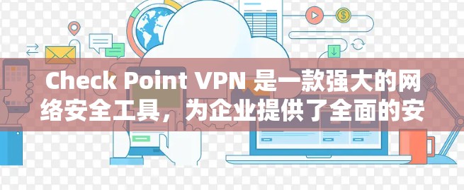 Check Point VPN 是一款强大的网络安全工具，为企业提供了全面的安全保护功能。以下是对其安全功能的详细分析