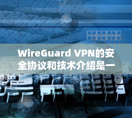 WireGuard VPN的安全协议和技术介绍是一个复杂且详尽的系统，旨在提供高度的安全性环境。以下是对该协议的详细总结
