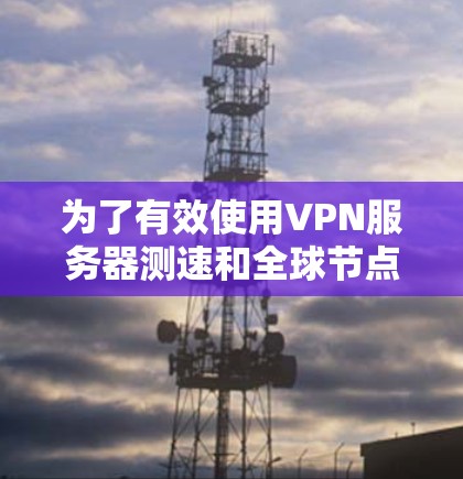 为了有效使用VPN服务器测速和全球节点检测工具,以下是一步步的指南 为了有效使用VPN服务器测速和全球节点检测工具,以下是一步步的指南