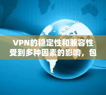 VPN的稳定性和兼容性受到多种因素的影响，包括网络状况、设备配置、软件更新、使用频率以及VPN协议本身的质量等。以下是一些 VPN 平台在长期使用中的稳定性排行，以及它们在稳定性和兼容性方面的表现