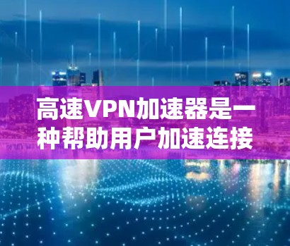 高速VPN加速器是一种帮助用户加速连接到高速VPN功能的工具。它们通常通过网络服务器来处理数据，提升连接速度。以下是关于高速VPN加速器服务器节点分析的详细内容