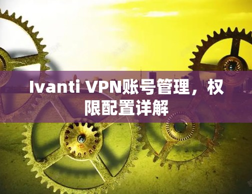 Ivanti VPN账号管理，权限配置详解