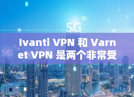 Ivanti VPN 和 Varnet VPN 是两个非常受欢迎的云VPN工具，但它们各有侧重。以下是它们的主要对比