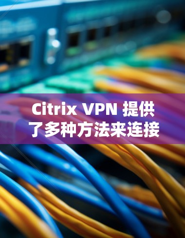 Citrix VPN 提供了多种方法来连接服务器和配置VPN环境。以下是一些常见的设置方法，您可以根据具体情况选择合适的步骤