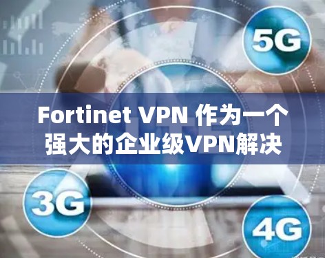 Fortinet VPN 作为一个强大的企业级VPN解决方案，部署到企业级服务器可能涉及多个步骤和考虑因素。以下是一个详细的 Fortinet VPN 企业级服务器部署方案