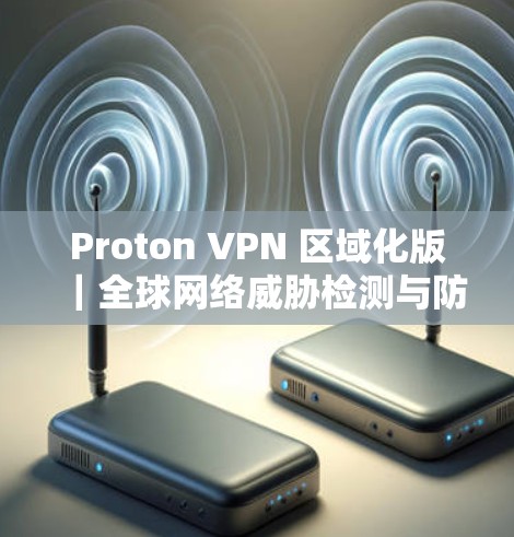 Proton VPN 区域化版|全球网络威胁检测与防护
