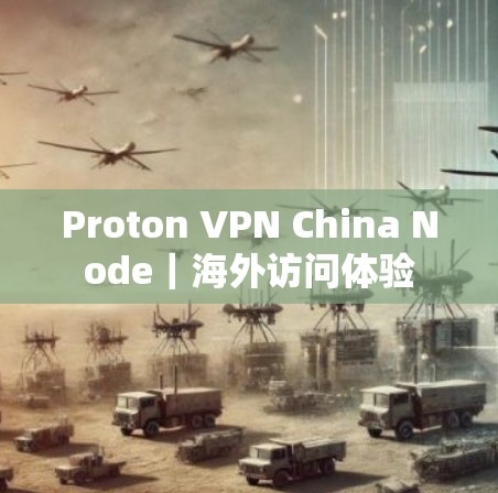Proton VPN China Node｜海外访问体验