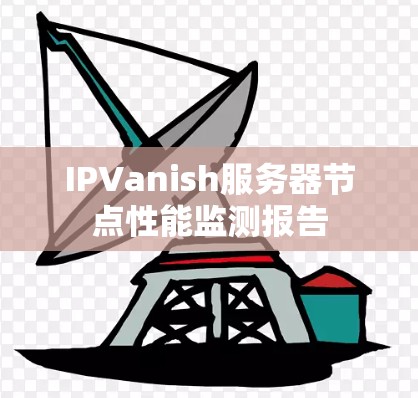 IPVanish服务器节点性能监测报告 IPVanish服务器节点性能监测报告