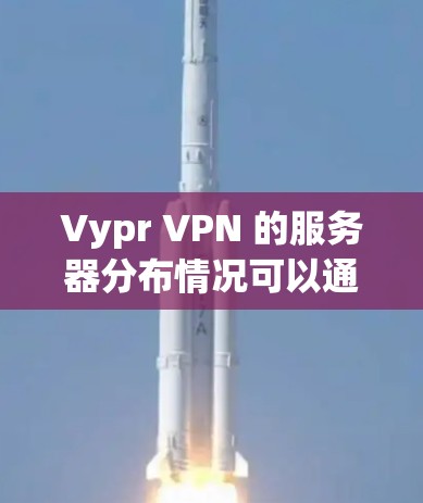 Vypr VPN 的服务器分布情况可以通过以下方式了解